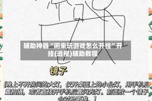 辅助神器“闲来玩游戏怎么开挂”开挂(透视)辅助教程