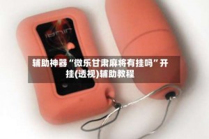 辅助神器“微乐甘肃麻将有挂吗”开挂(透视)辅助教程
