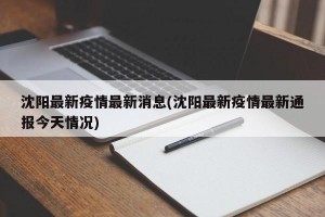 沈阳市最新疫情情况,沈阳市疫情最新数据