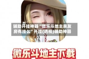 科普实测“微乐内蒙麻将外卦神器通用版”万能开挂神器（真的有挂）