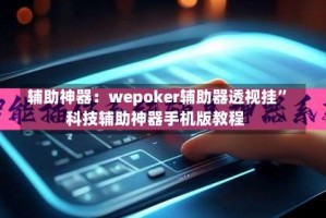 辅助神器：wepoker辅助器透视挂”科技辅助神器手机版教程