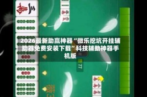 2026最新助赢神器“微乐挖坑开挂辅助器免费安装下载”科技辅助神器手机版