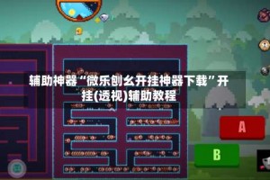 辅助神器“微乐刨幺开挂神器下载”开挂(透视)辅助教程
