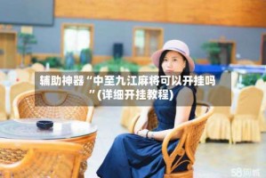 辅助神器“中至九江麻将可以开挂吗”(详细开挂教程)