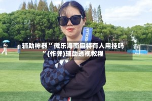 我来告诉你“海南微乐麻将胜率提高方法”小程序必赢神器（开挂教程）