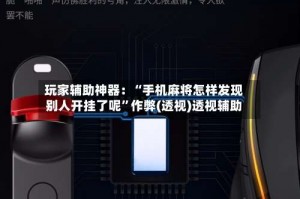 玩家辅助神器：“手机麻将怎样发现别人开挂了呢”作弊(透视)透视辅助