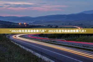 免高速费的节日2022年.免高速费的时间2020