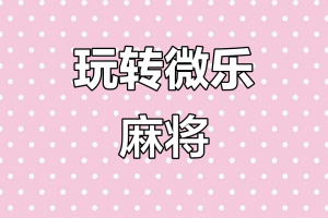 玩家必备“微乐家乡麻将如何提高胜率”开挂器软件安装