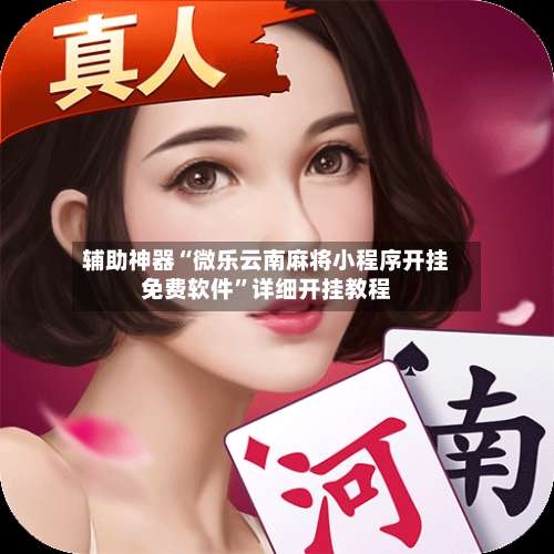 辅助神器“微乐云南麻将小程序开挂免费软件	”详细开挂教程-第1张图片