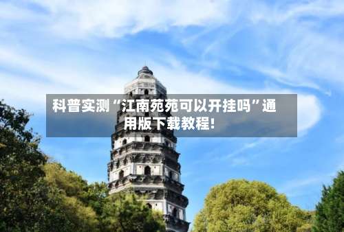 科普实测“江南苑苑可以开挂吗	”通用版下载教程!-第1张图片
