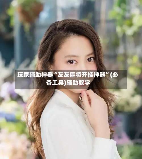 玩家辅助神器“友友麻将开挂神器	”(必备工具)辅助教学-第2张图片