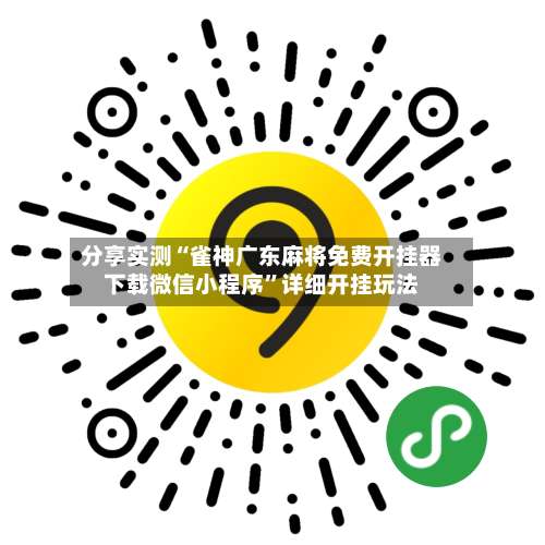 分享实测“雀神广东麻将免费开挂器下载微信小程序”详细开挂玩法-第3张图片