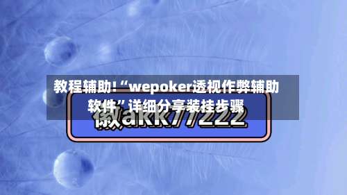 教程辅助!“wepoker透视作弊辅助软件	”详细分享装挂步骤-第2张图片