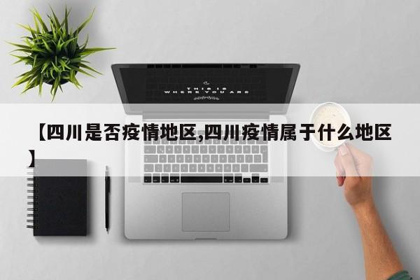 【四川是否疫情地区,四川疫情属于什么地区】