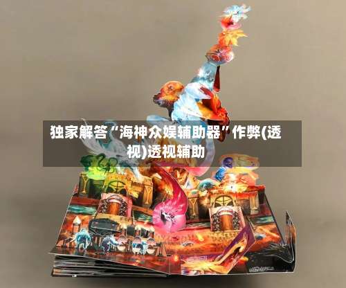 独家解答“海神众娱辅助器”作弊(透视)透视辅助-第1张图片
