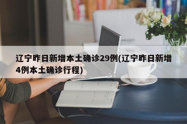 辽宁昨日新增本土确诊29例(辽宁昨日新增4例本土确诊行程)