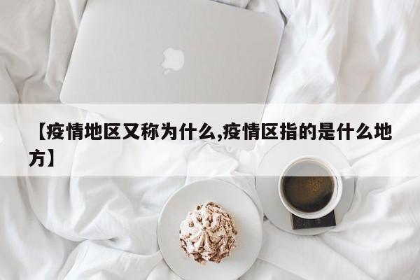 【疫情地区又称为什么,疫情区指的是什么地方】