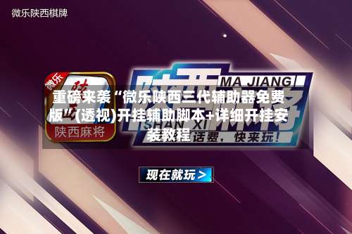 重磅来袭“微乐陕西三代辅助器免费版	”(透视)开挂辅助脚本+详细开挂安装教程-第1张图片