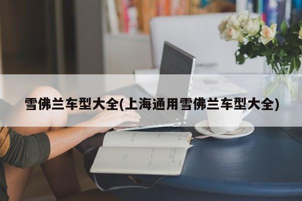 雪佛兰车型大全(上海通用雪佛兰车型大全)