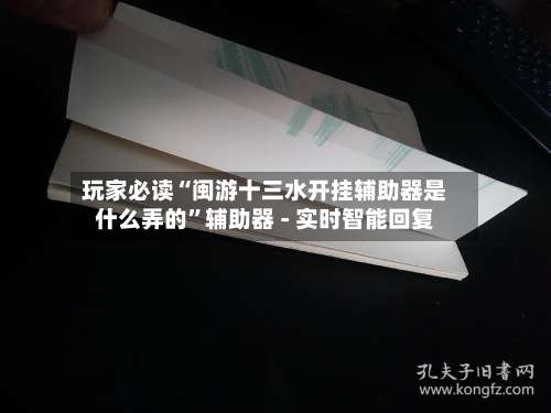 玩家必读“闽游十三水开挂辅助器是什么弄的	”辅助器 - 实时智能回复-第1张图片