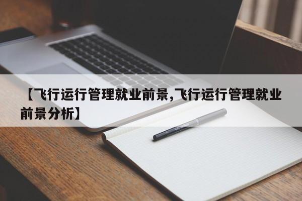 【飞行运行管理就业前景,飞行运行管理就业前景分析】