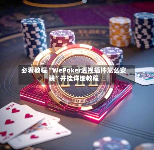 必看教程“WePoker透视插件怎么安装”开挂详细教程-第3张图片