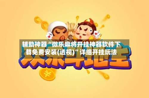辅助神器“微乐麻将开挂神器软件下载免费安装(透视)”详细开挂玩法-第3张图片