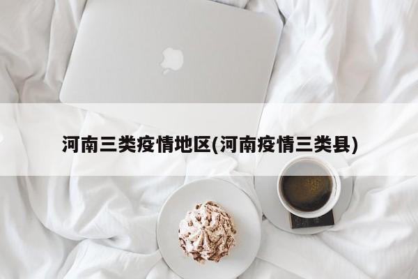 河南三类疫情地区(河南疫情三类县)
