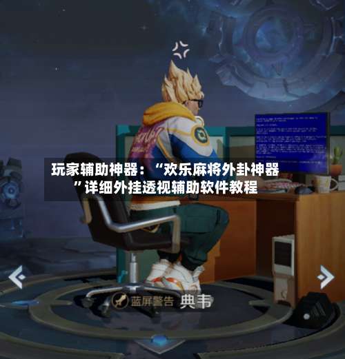 玩家辅助神器：“欢乐麻将外卦神器”详细外挂透视辅助软件教程-第2张图片