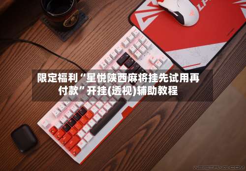 限定福利“星悦陕西麻将挂先试用再付款”开挂(透视)辅助教程-第1张图片