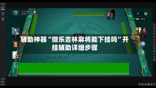 辅助神器“微乐吉林麻将能下挂吗	”开挂辅助详细步骤-第2张图片