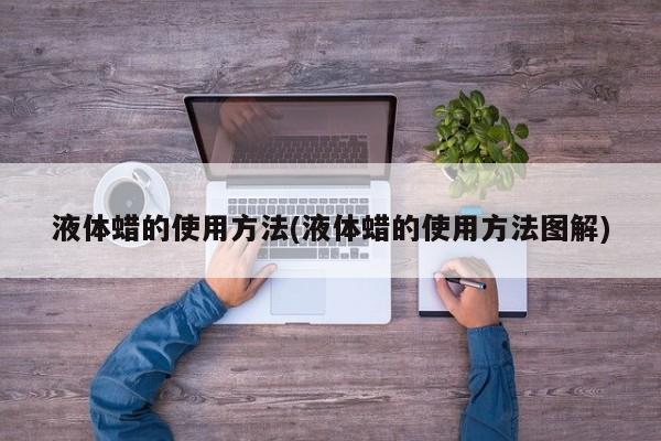 液体蜡的使用方法(液体蜡的使用方法图解)