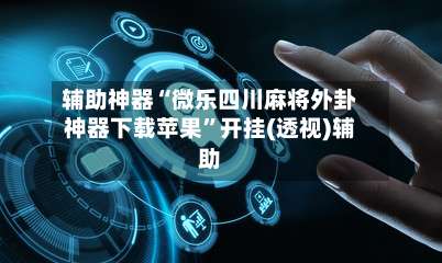 辅助神器“微乐四川麻将外卦神器下载苹果	”开挂(透视)辅助-第1张图片