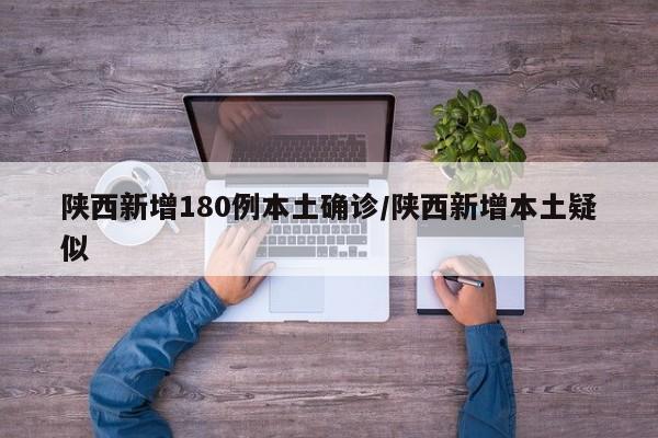 陕西新增180例本土确诊/陕西新增本土疑似