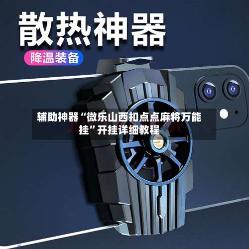 辅助神器“微乐山西扣点点麻将万能挂”开挂详细教程-第1张图片