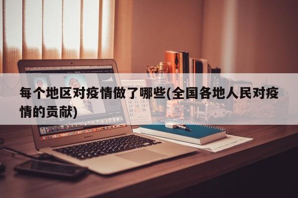 每个地区对疫情做了哪些(全国各地人民对疫情的贡献)