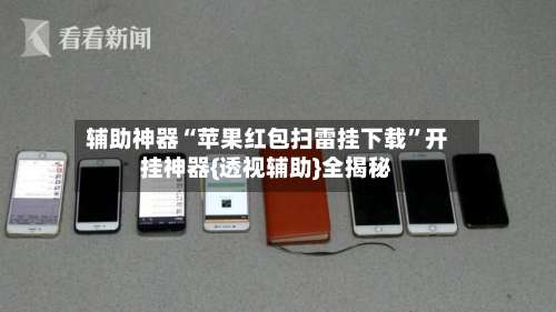 辅助神器“苹果红包扫雷挂下载	”开挂神器{透视辅助}全揭秘-第1张图片