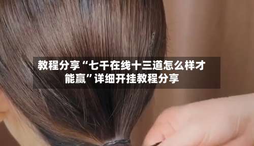 教程分享“七千在线十三道怎么样才能赢”详细开挂教程分享-第1张图片