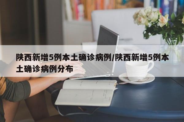 陕西新增5例本土确诊病例/陕西新增5例本土确诊病例分布