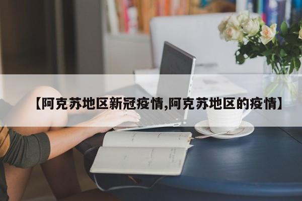 【阿克苏地区新冠疫情,阿克苏地区的疫情】