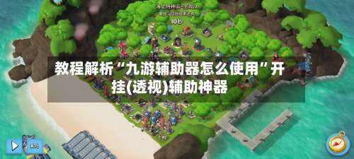 教程解析“九游辅助器怎么使用	”开挂(透视)辅助神器-第1张图片