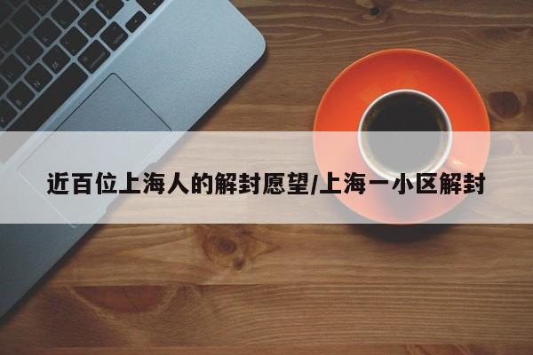 近百位上海人的解封愿望/上海一小区解封