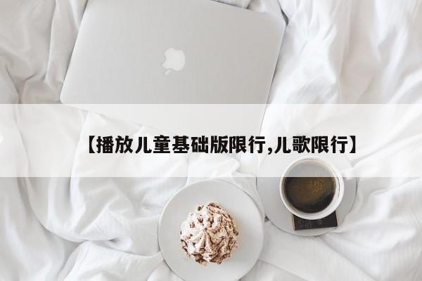 【播放儿童基础版限行,儿歌限行】