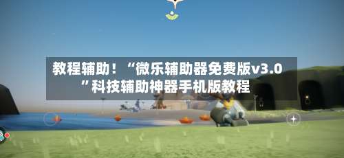 教程辅助！“微乐辅助器免费版v3.0”科技辅助神器手机版教程-第2张图片