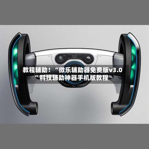 教程辅助！“微乐辅助器免费版v3.0		”科技辅助神器手机版教程-第1张图片