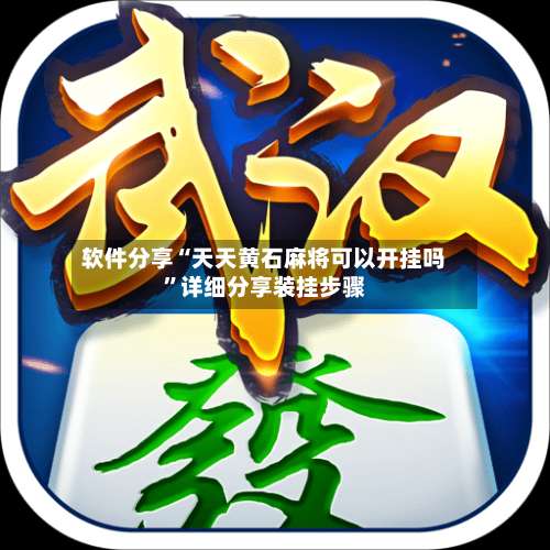 软件分享“天天黄石麻将可以开挂吗		”详细分享装挂步骤-第1张图片