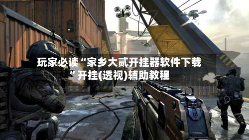 玩家必读“家乡大贰开挂器软件下载	”开挂(透视)辅助教程-第3张图片