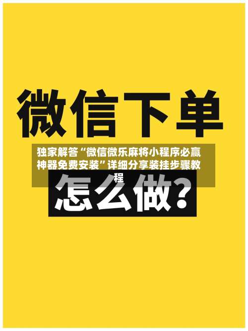 独家解答“微信微乐麻将小程序必赢神器免费安装”详细分享装挂步骤教程-第3张图片