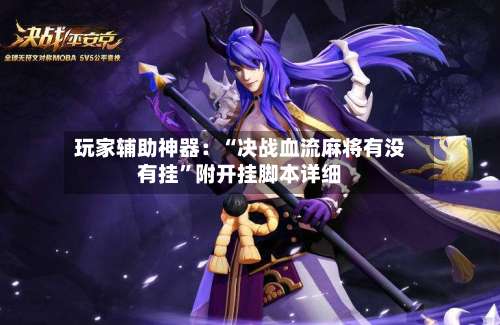 玩家辅助神器：“决战血流麻将有没有挂	”附开挂脚本详细-第2张图片