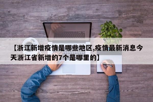 【浙江新增疫情是哪些地区,疫情最新消息今天浙江省新增的7个是哪里的】